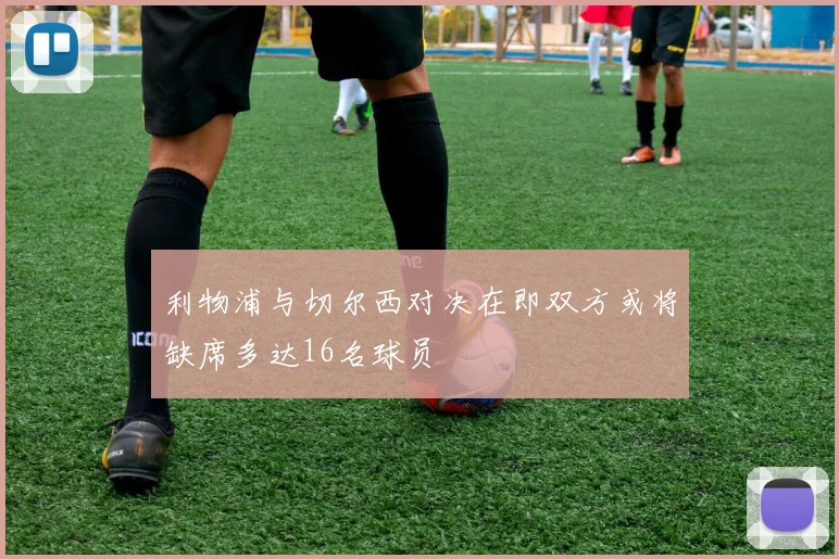 利物浦与切尔西对决在即双方或将缺席多达16名球员