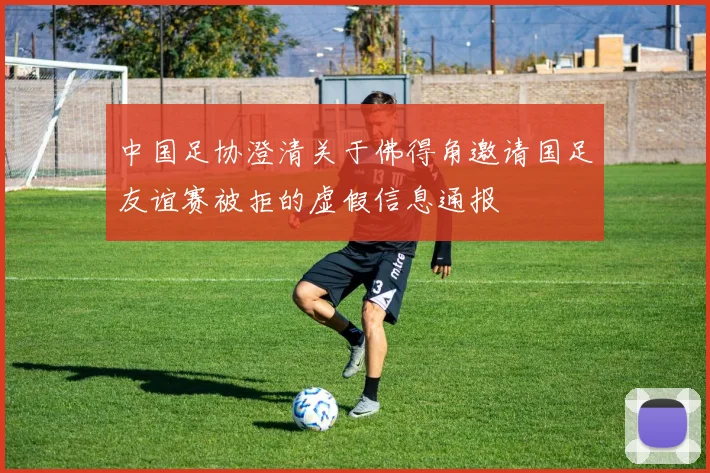 中国足协澄清关于佛得角邀请国足友谊赛被拒的虚假信息通报