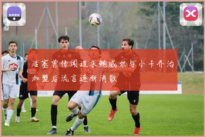 活塞曾传闻追求鲍威尔与小卡乔治加盟后流言逐渐消散