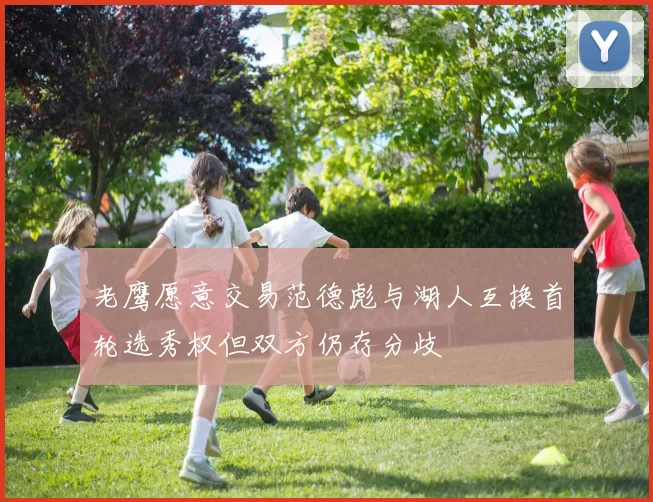 老鹰愿意交易范德彪与湖人互换首轮选秀权但双方仍存分歧