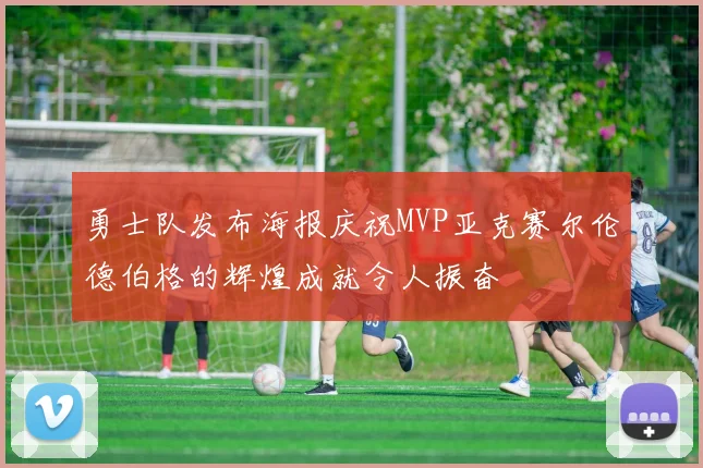勇士队发布海报庆祝MVP亚克赛尔伦德伯格的辉煌成就令人振奋
