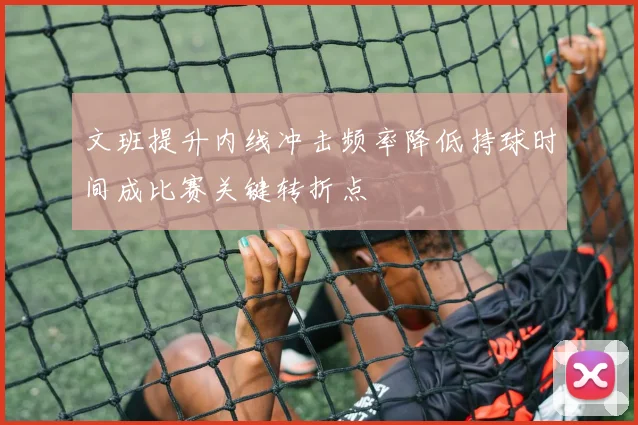 文班提升内线冲击频率降低持球时间成比赛关键转折点